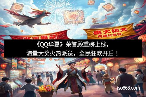 《QQ华夏》荣誉殿重磅上线，海量大奖火热派送，全民狂欢开启！
