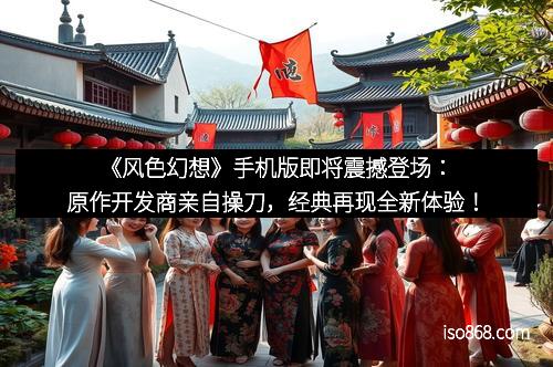 《风色幻想》手机版即将震撼登场：原作开发商亲自操刀，经典再现全新体验！