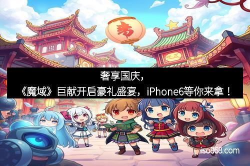 奢享国庆，《魔域》巨献开启豪礼盛宴，iPhone6等你来拿！